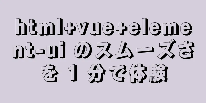 html+vue+element-ui のスムーズさを 1 分で体験