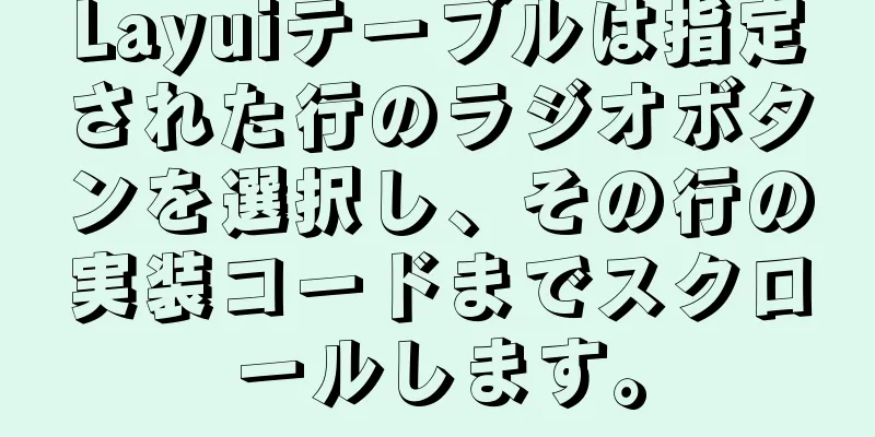 Layuiテーブルは指定された行のラジオボタンを選択し、その行の実装コードまでスクロールします。