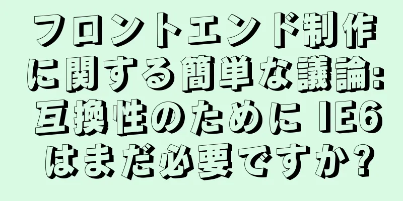 フロントエンド制作に関する簡単な議論: 互換性のために IE6 はまだ必要ですか?