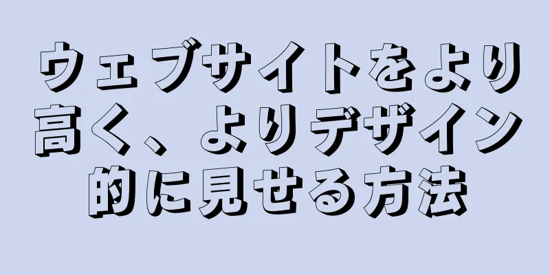 ウェブサイトをより高く、よりデザイン的に見せる方法