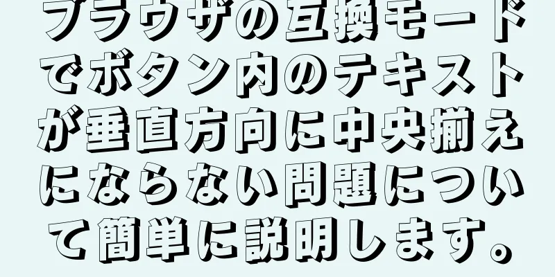 ブラウザの互換モードでボタン内のテキストが垂直方向に中央揃えにならない問題について簡単に説明します。