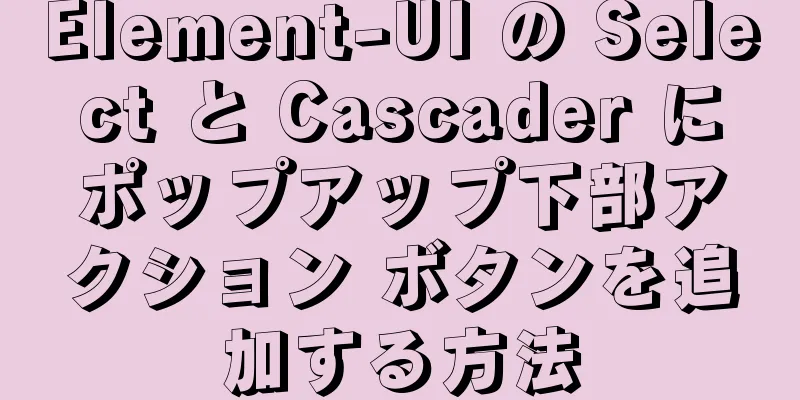 Element-UI の Select と Cascader にポップアップ下部アクション ボタンを追加する方法