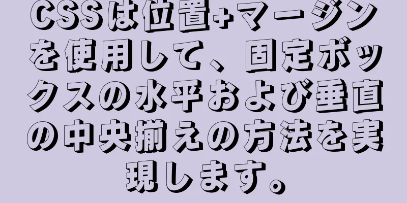 CSSは位置+マージンを使用して、固定ボックスの水平および垂直の中央揃えの方法を実現します。