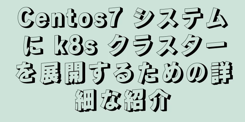 Centos7 システムに k8s クラスターを展開するための詳細な紹介