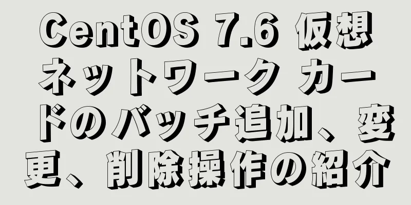 CentOS 7.6 仮想ネットワーク カードのバッチ追加、変更、削除操作の紹介