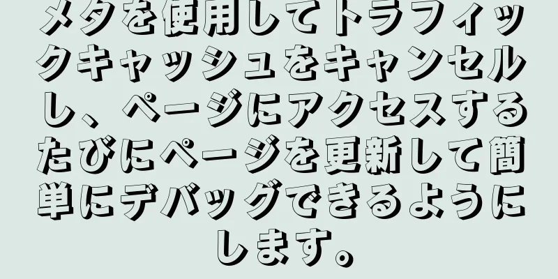 メタを使用してトラフィックキャッシュをキャンセルし、ページにアクセスするたびにページを更新して簡単にデバッグできるようにします。