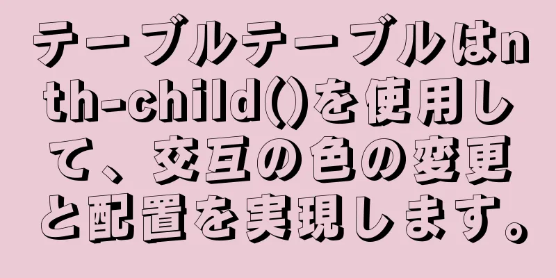 テーブルテーブルはnth-child()を使用して、交互の色の変更と配置を実現します。