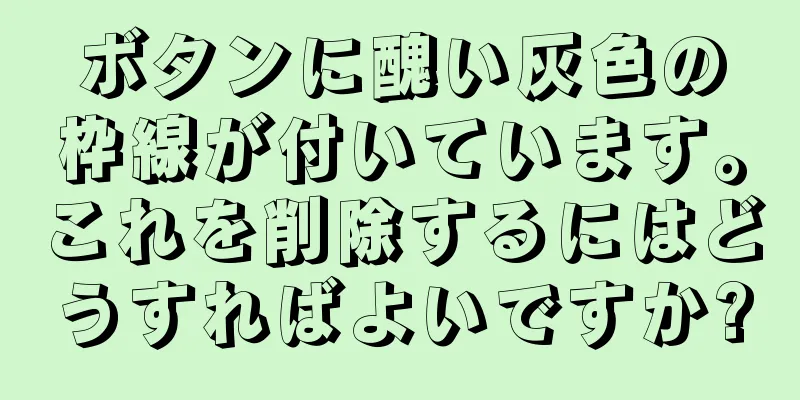 ボタンに醜い灰色の枠線が付いています。これを削除するにはどうすればよいですか?