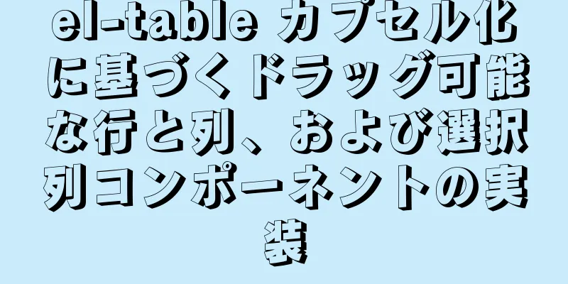 el-table カプセル化に基づくドラッグ可能な行と列、および選択列コンポーネントの実装