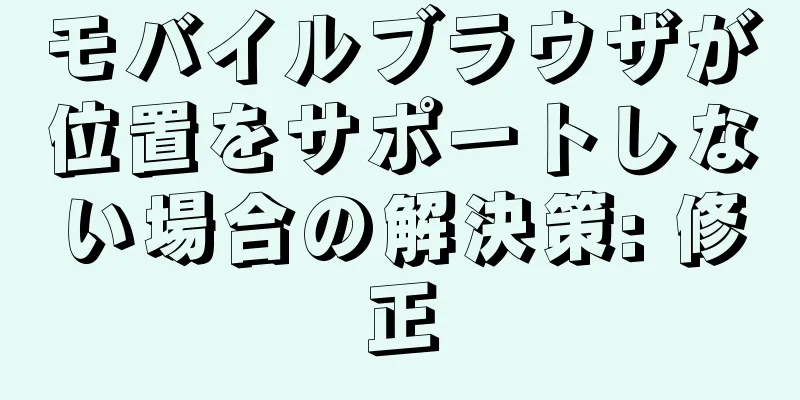 モバイルブラウザが位置をサポートしない場合の解決策: 修正