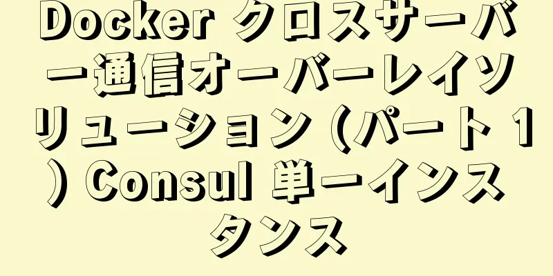 Docker クロスサーバー通信オーバーレイソリューション (パート 1) Consul 単一インスタンス