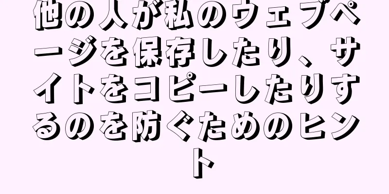 他の人が私のウェブページを保存したり、サイトをコピーしたりするのを防ぐためのヒント