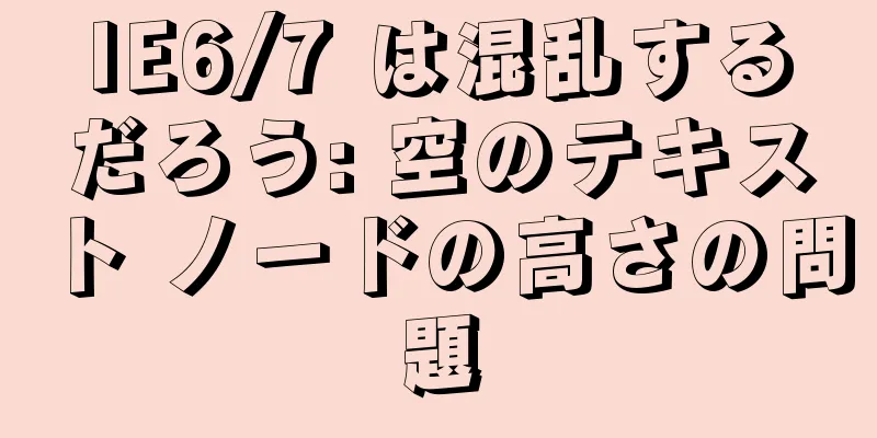 IE6/7 は混乱するだろう: 空のテキスト ノードの高さの問題