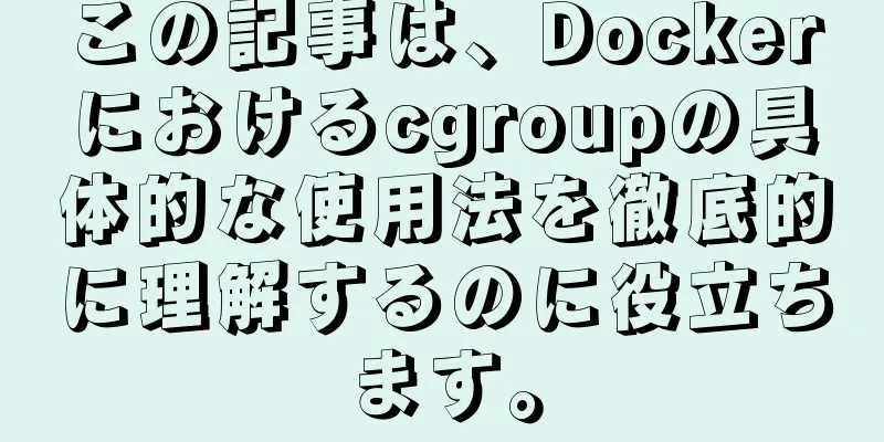 この記事は、Dockerにおけるcgroupの具体的な使用法を徹底的に理解するのに役立ちます。