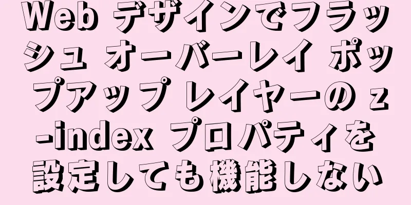 Web デザインでフラッシュ オーバーレイ ポップアップ レイヤーの z-index プロパティを設定しても機能しない