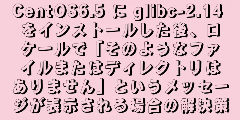CentOS6.5 に glibc-2.14 をインストールした後、ロケールで「そのようなファイルまたはディレクトリはありません」というメッセージが表示される場合の解決策