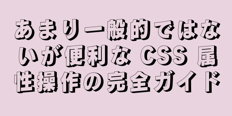 あまり一般的ではないが便利な CSS 属性操作の完全ガイド