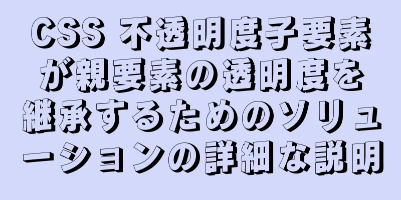 CSS 不透明度子要素が親要素の透明度を継承するためのソリューションの詳細な説明