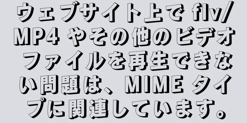 ウェブサイト上で flv/MP4 やその他のビデオ ファイルを再生できない問題は、MIME タイプに関連しています。