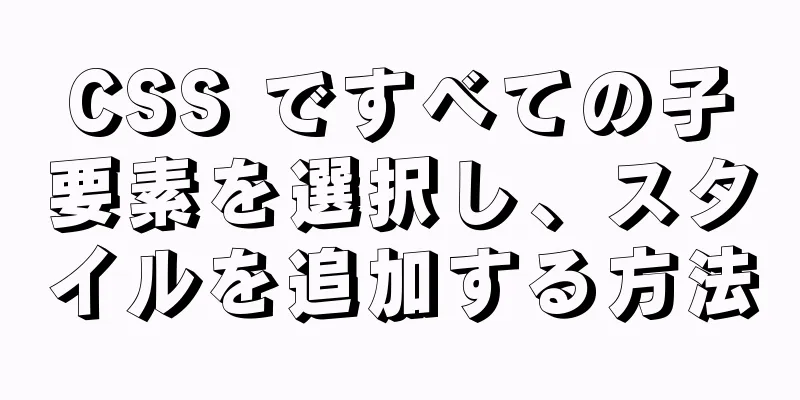 CSS ですべての子要素を選択し、スタイルを追加する方法