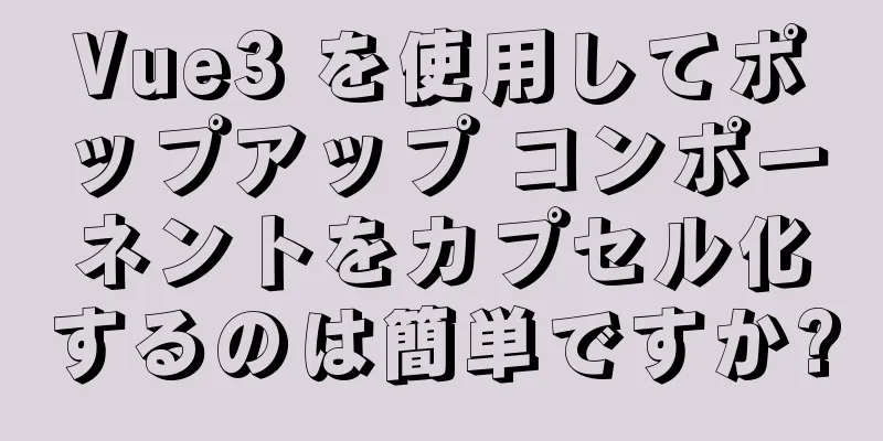 Vue3 を使用してポップアップ コンポーネントをカプセル化するのは簡単ですか?