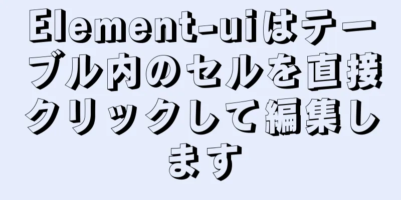 Element-uiはテーブル内のセルを直接クリックして編集します