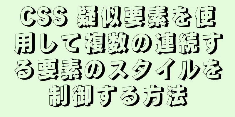 CSS 疑似要素を使用して複数の連続する要素のスタイルを制御する方法