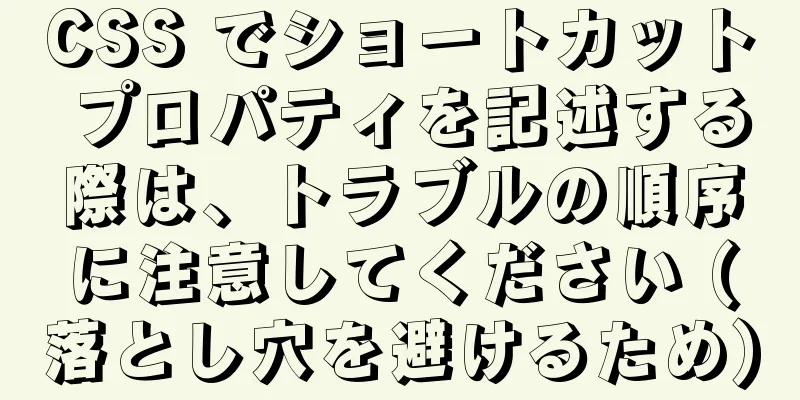 CSS でショートカット プロパティを記述する際は、トラブルの順序に注意してください (落とし穴を避けるため)