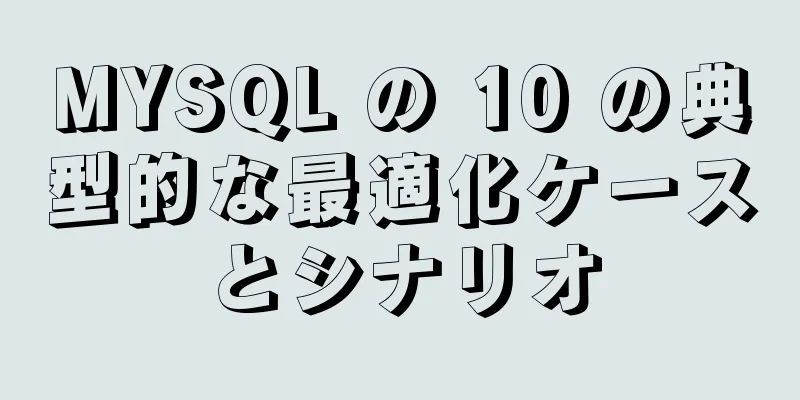 MYSQL の 10 の典型的な最適化ケースとシナリオ