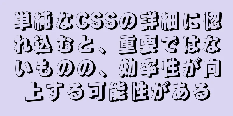 単純なCSSの詳細に惚れ込むと、重要ではないものの、効率性が向上する可能性がある