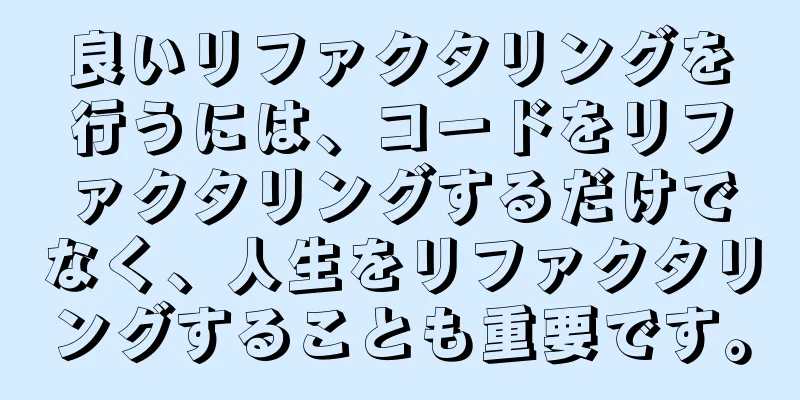 良いリファクタリングを行うには、コードをリファクタリングするだけでなく、人生をリファクタリングすることも重要です。