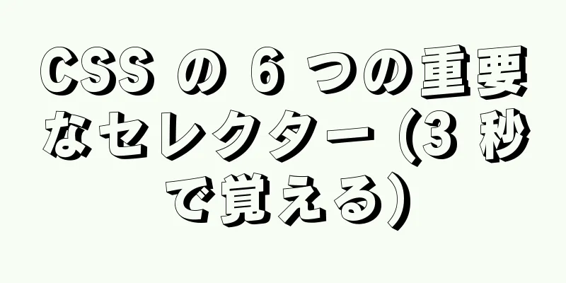 CSS の 6 つの重要なセレクター (3 秒で覚える)