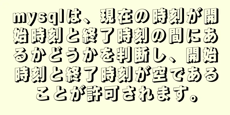 mysqlは、現在の時刻が開始時刻と終了時刻の間にあるかどうかを判断し、開始時刻と終了時刻が空であることが許可されます。