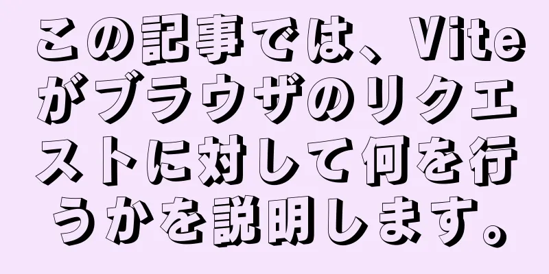 この記事では、Viteがブラウザのリクエストに対して何を行うかを説明します。