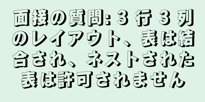 面接の質問: 3 行 3 列のレイアウト、表は結合され、ネストされた表は許可されません