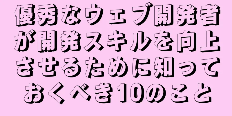 優秀なウェブ開発者が開発スキルを向上させるために知っておくべき10のこと