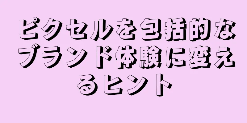 ピクセルを包括的なブランド体験に変えるヒント