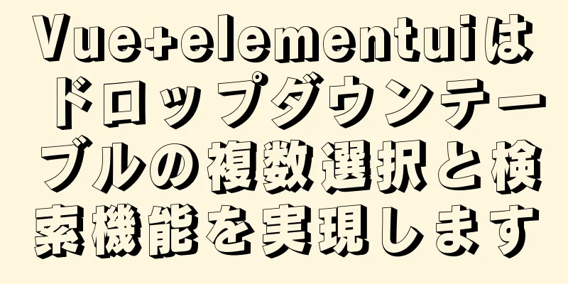 Vue+elementuiはドロップダウンテーブルの複数選択と検索機能を実現します