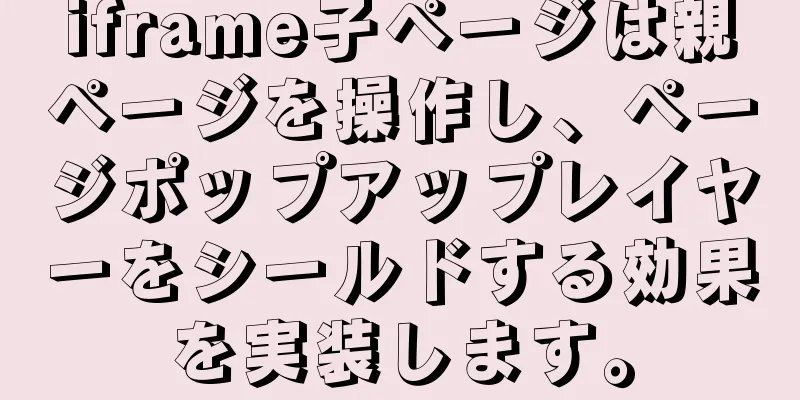 iframe子ページは親ページを操作し、ページポップアップレイヤーをシールドする効果を実装します。