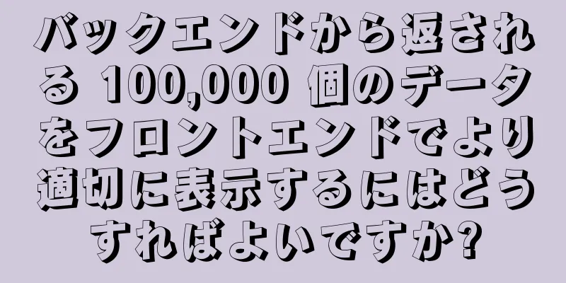 バックエンドから返される 100,000 個のデータをフロントエンドでより適切に表示するにはどうすればよいですか?