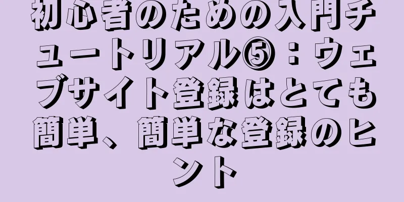 初心者のための入門チュートリアル⑤：ウェブサイト登録はとても簡単、簡単な登録のヒント