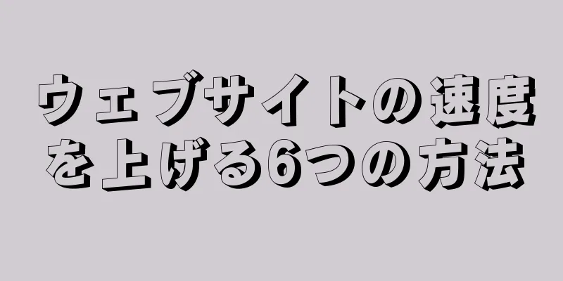 ウェブサイトの速度を上げる6つの方法