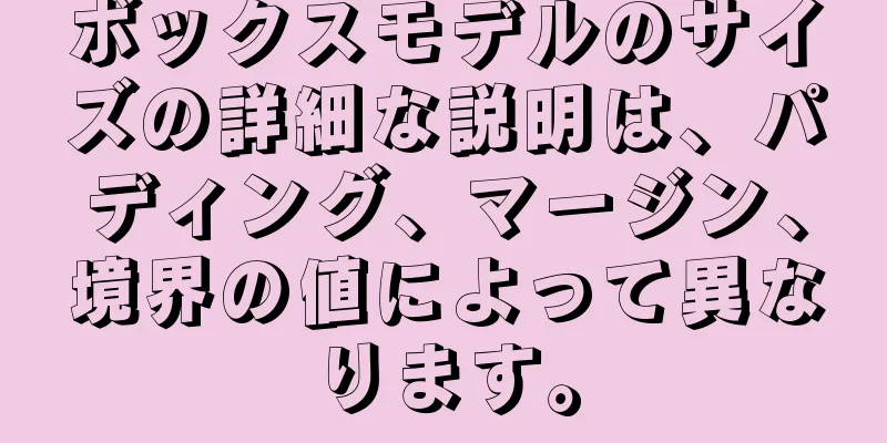 ボックスモデルのサイズの詳細な説明は、パディング、マージン、境界の値によって異なります。