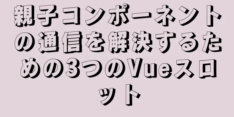 親子コンポーネントの通信を解決するための3つのVueスロット