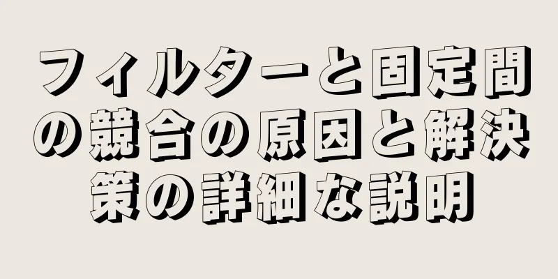 フィルターと固定間の競合の原因と解決策の詳細な説明