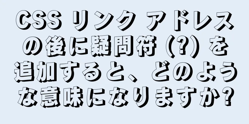 CSS リンク アドレスの後に疑問符 (?) を追加すると、どのような意味になりますか?