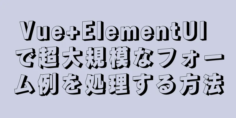 Vue+ElementUI で超大規模なフォーム例を処理する方法