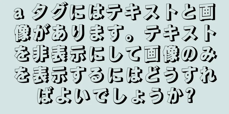 a タグにはテキストと画像があります。テキストを非表示にして画像のみを表示するにはどうすればよいでしょうか?