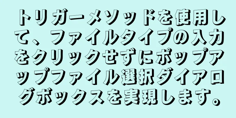 トリガーメソッドを使用して、ファイルタイプの入力をクリックせずにポップアップファイル選択ダイアログボックスを実現します。