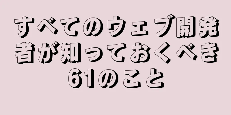 すべてのウェブ開発者が知っておくべき61のこと